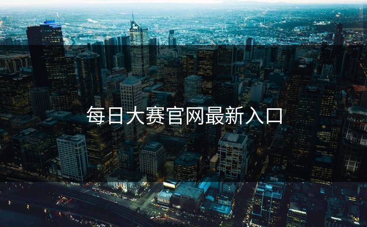 每日大赛官网最新入口