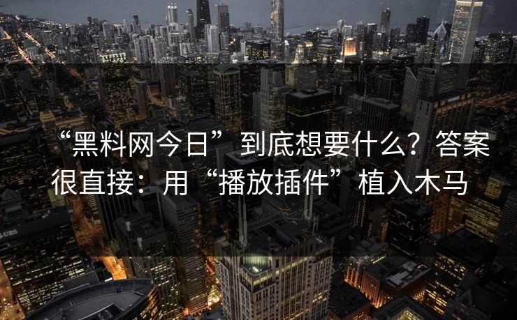 “黑料网今日”到底想要什么？答案很直接：用“播放插件”植入木马