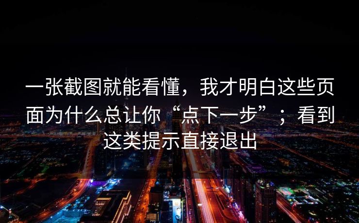 一张截图就能看懂，我才明白这些页面为什么总让你“点下一步”；看到这类提示直接退出