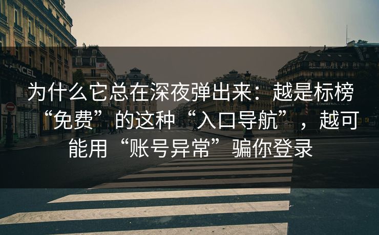 为什么它总在深夜弹出来：越是标榜“免费”的这种“入口导航”，越可能用“账号异常”骗你登录
