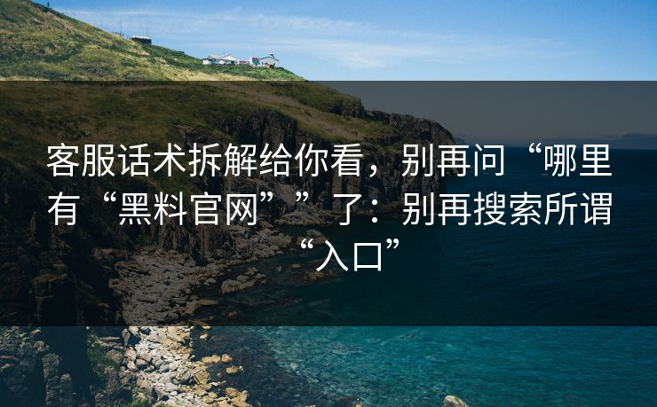 客服话术拆解给你看，别再问“哪里有“黑料官网””了：别再搜索所谓“入口”