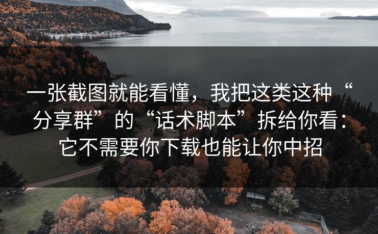 一张截图就能看懂，我把这类这种“分享群”的“话术脚本”拆给你看：它不需要你下载也能让你中招