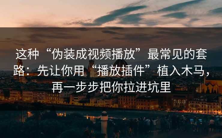 这种“伪装成视频播放”最常见的套路：先让你用“播放插件”植入木马，再一步步把你拉进坑里
