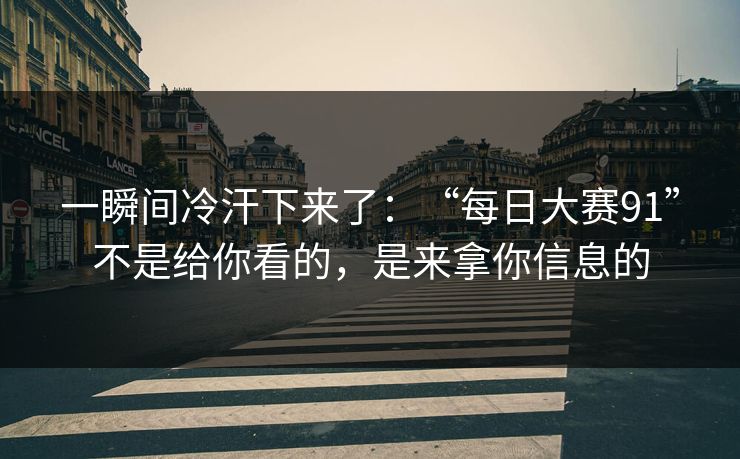 一瞬间冷汗下来了：“每日大赛91”不是给你看的，是来拿你信息的