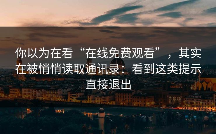 你以为在看“在线免费观看”，其实在被悄悄读取通讯录：看到这类提示直接退出