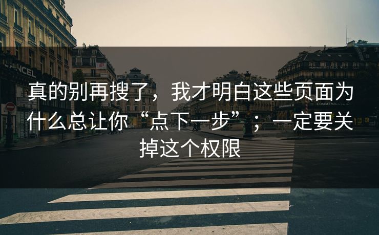 真的别再搜了，我才明白这些页面为什么总让你“点下一步”；一定要关掉这个权限