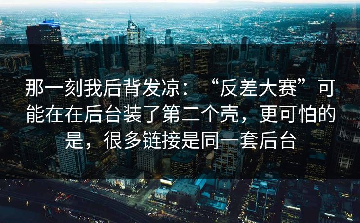 那一刻我后背发凉：“反差大赛”可能在在后台装了第二个壳，更可怕的是，很多链接是同一套后台