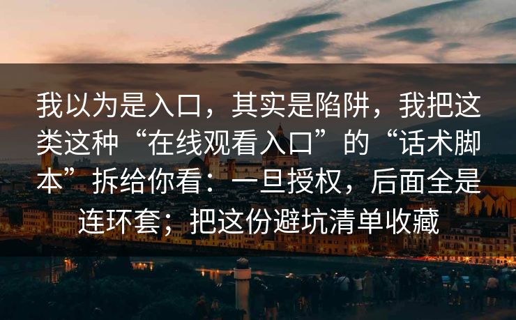 我以为是入口，其实是陷阱，我把这类这种“在线观看入口”的“话术脚本”拆给你看：一旦授权，后面全是连环套；把这份避坑清单收藏