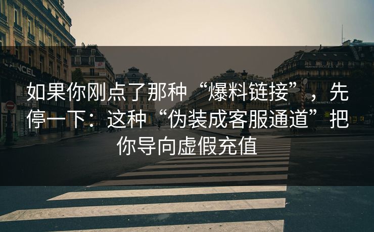 如果你刚点了那种“爆料链接”,先停一下:这种“伪装成客服通道”把你导向虚假充值 如果你刚点了那种“爆料链接”,先停一下:这种“伪装成客服通道”把你导向虚假充值