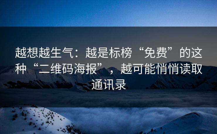 越想越生气:越是标榜“免费”的这种“二维码海报”,越可能悄悄读取通讯录 越想越生气:越是标榜“免费”的这种“二维码海报”,越可能悄悄读取通讯录
