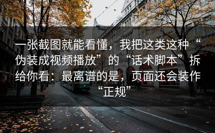一张截图就能看懂,我把这类这种“伪装成视频播放”的“话术脚本”拆给你看:最离谱的是,页面还会装作“正规” 一张截图就能看懂,我把这类这种“伪装成视频播放”的“话术脚本”拆给你看:最离谱的是,页面还会装作“正规”