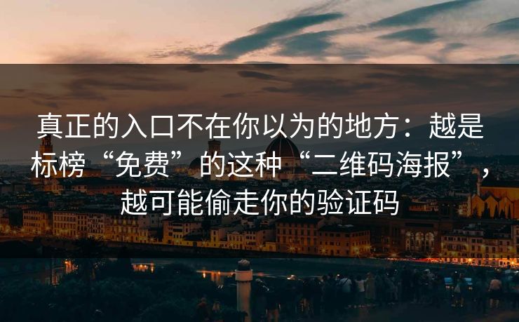 真正的入口不在你以为的地方:越是标榜“免费”的这种“二维码海报”,越可能偷走你的验证码 真正的入口不在你以为的地方:越是标榜“免费”的这种“二维码海报”,越可能偷走你的验证码