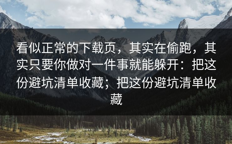 看似正常的下载页,其实在偷跑,其实只要你做对一件事就能躲开:把这份避坑清单收藏;把这份避坑清单收藏 看似正常的下载页,其实在偷跑,其实只要你做对一件事就能躲开:把这份避坑清单收藏;把这份避坑清单收藏