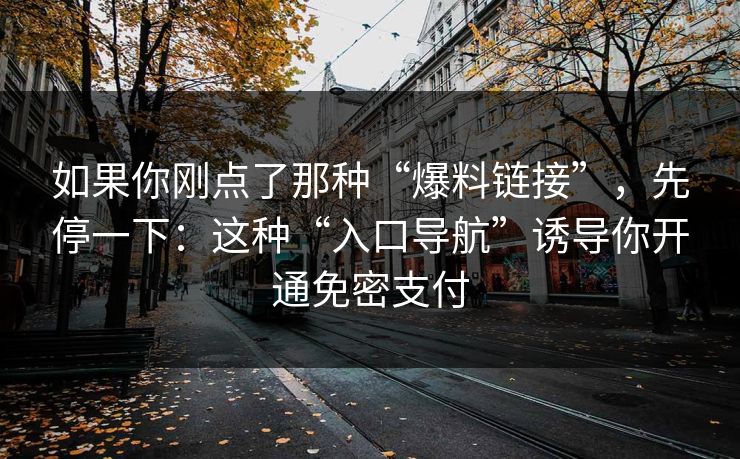 如果你刚点了那种“爆料链接”，先停一下：这种“入口导航”诱导你开通免密支付